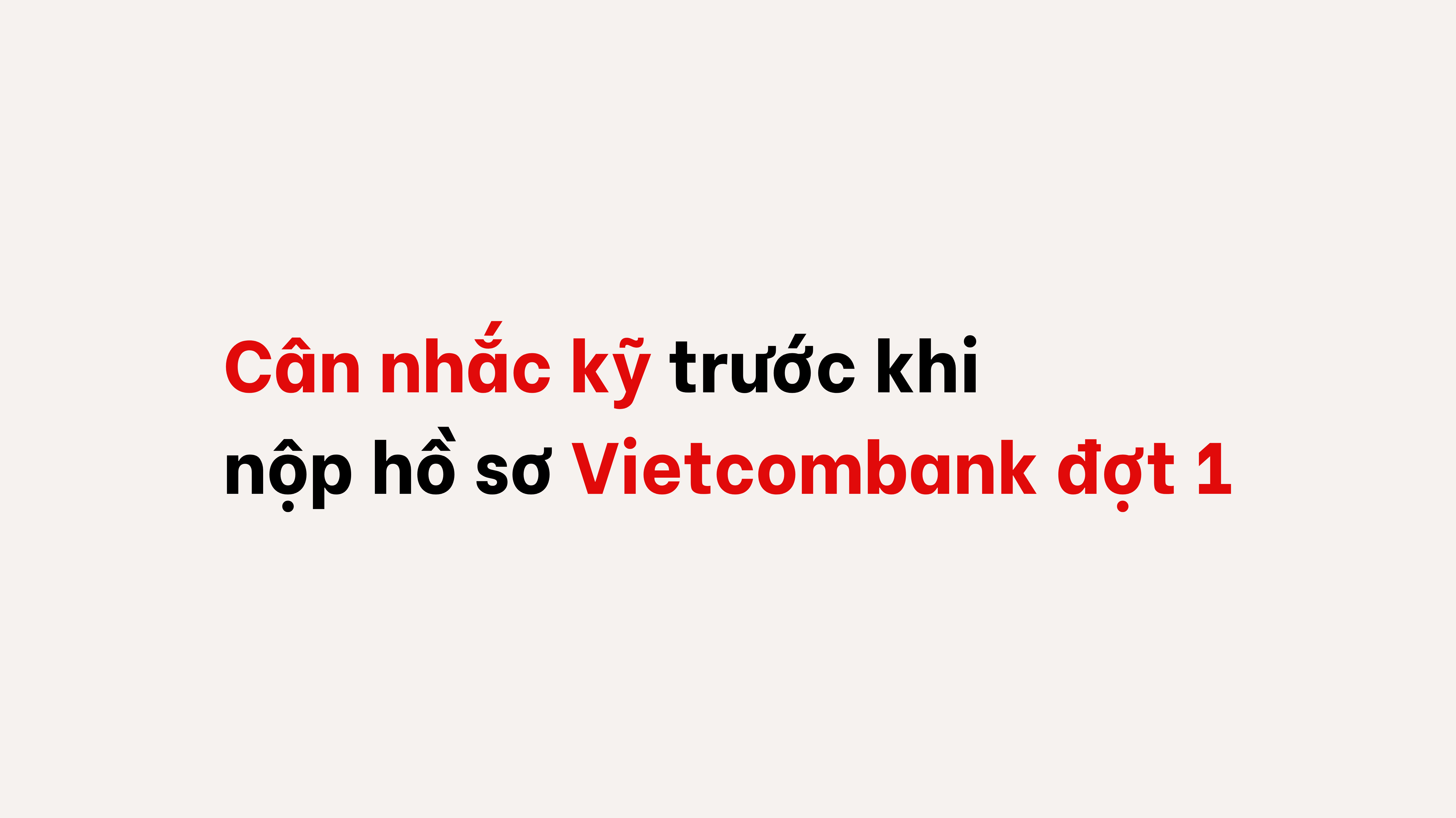 Cân nhắc kỹ trước khi nộp hồ sơ Vietcombank đợt 1.png