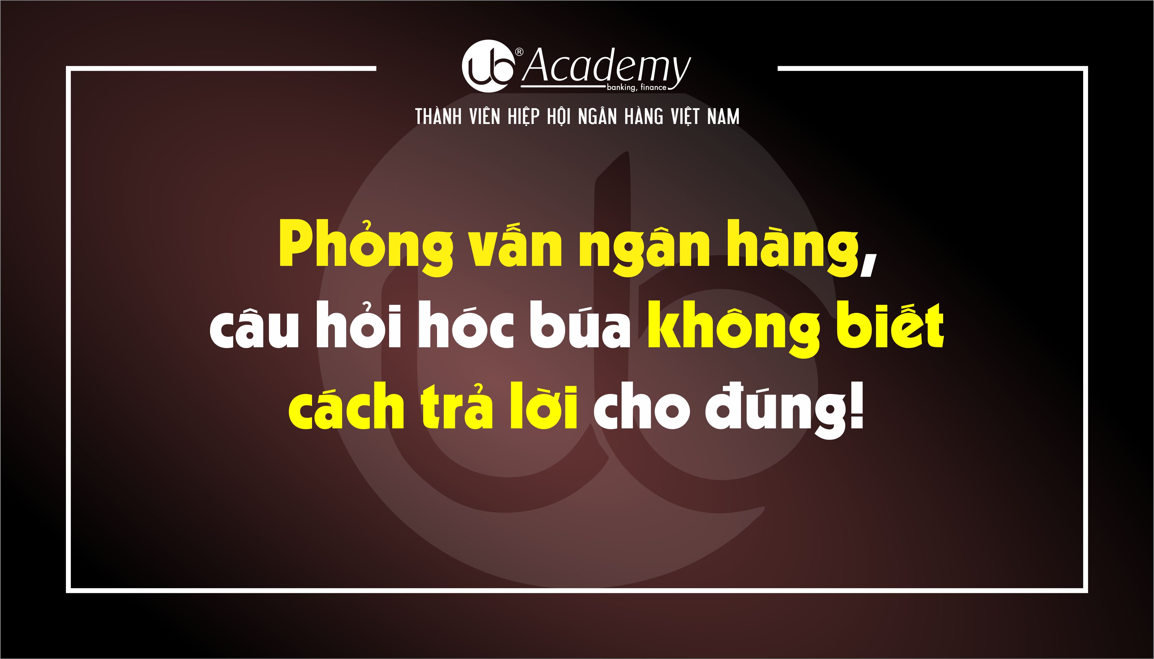Phỏng vấn ngân hàng, câu hỏi hóc búa không biết cách trả lời cho đúng.jpg