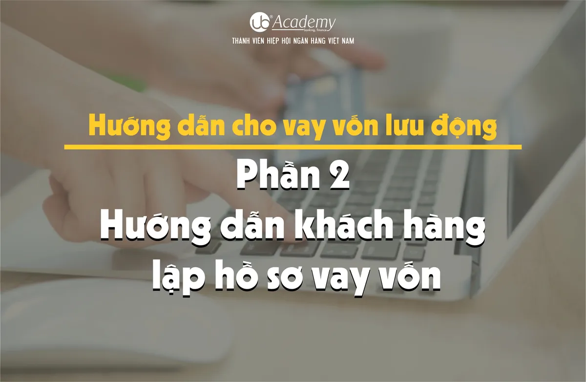 Ảnh minh họa – Hướng dẫn cho vay vốn lưu động - Phần 2: Hướng dẫn KH lập hồ sơ vay vốn