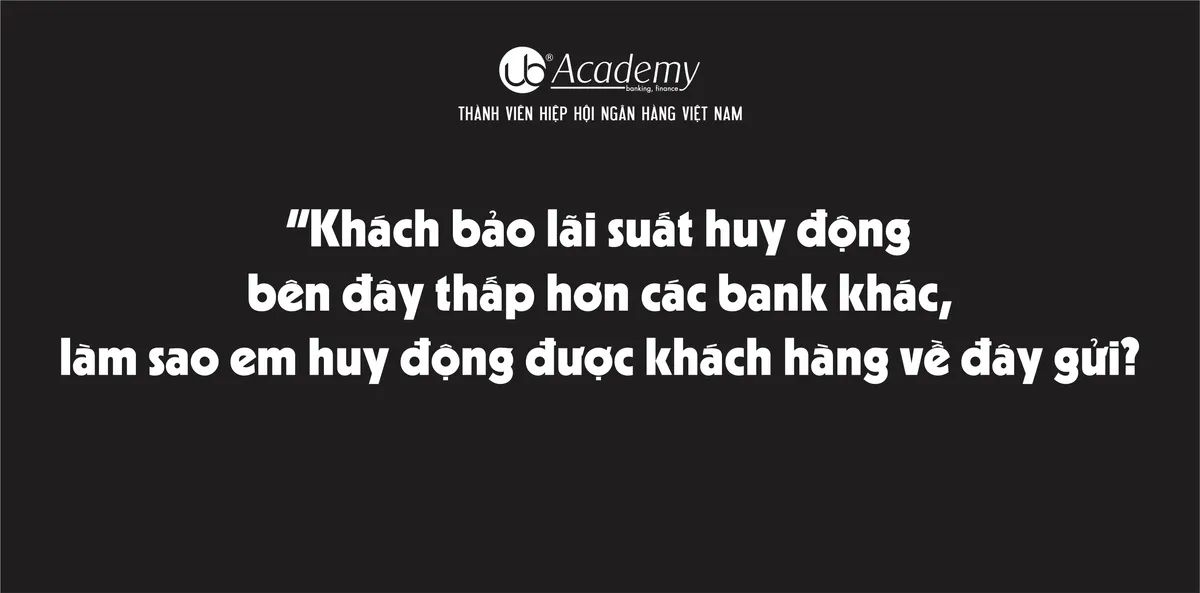 Ảnh minh họa – "Khách bảo lãi suất huy động bên đây thấp hơn các bank khác, làm sao em huy động được khách hàng về đây gửi?".