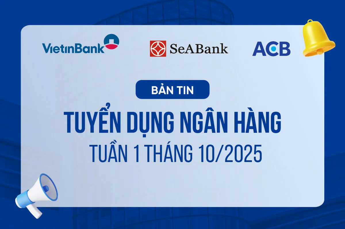 Bản tin Tuyển dụng Ngân hàng tuần 1 tháng 10/2025 (VIETINBANK, ACB, SEABANK)