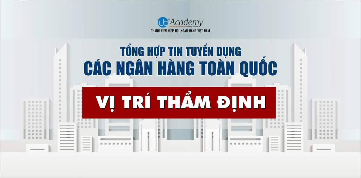 Ảnh minh họa – Tổng hợp Tin tuyển dụng Vị trí Thẩm định tại Các Ngân hàng trên phạm vi Toàn quốc