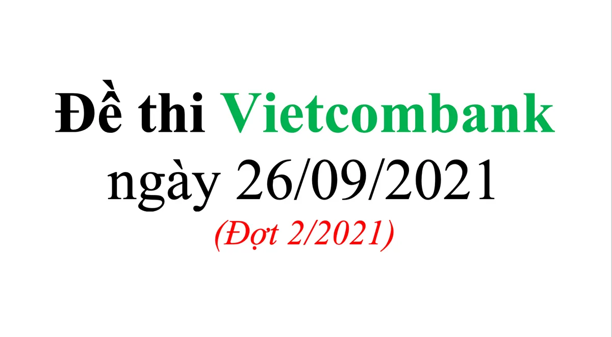 Đề thi Vietcombank ngày 26/09/2021(Đợt 2/2021)