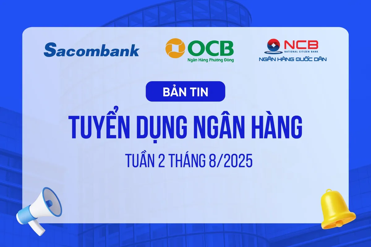 Bản tin Tuyển dụng Ngân hàng tuần 2 tháng 8/2025 (OCB, SACOMBANK, NCB)