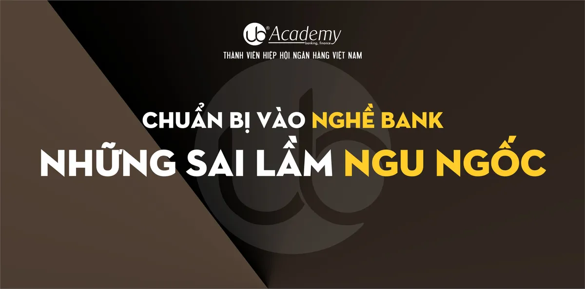 Ảnh minh họa – CHUẨN BỊ VÀO NGHỀ BANK - NHỮNG SAI LẦM NGU NGỐC