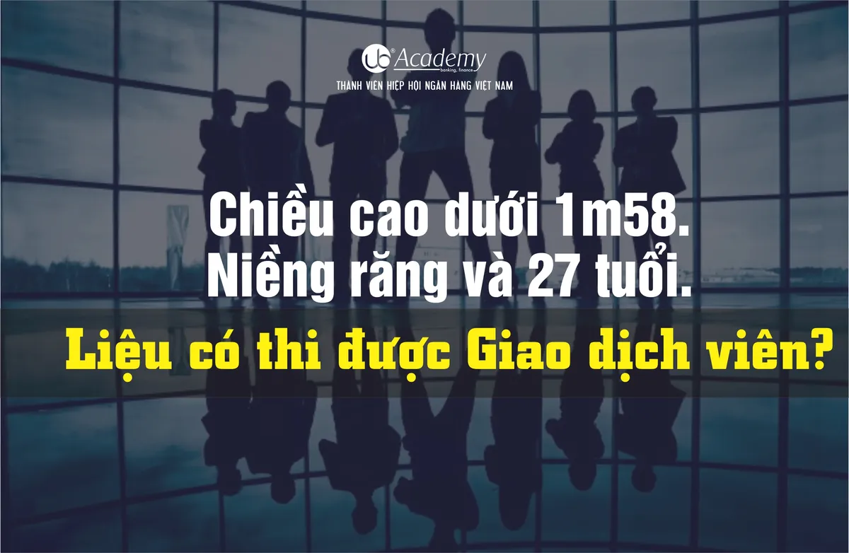 Ảnh minh họa – Chiều cao dưới 1m58; Niềng răng; 27 tuổi - Liệu có thi được Giao dịch viên?